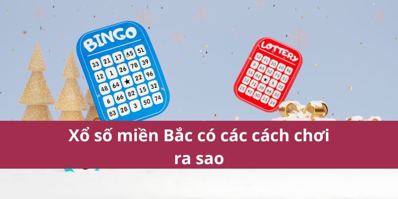 Xổ Số Miền Bắc Cách Chơi Dễ Trúng Thưởng Nhất Năm 2025 3 Xổ số miền Bắc có các cách chơi ra sao